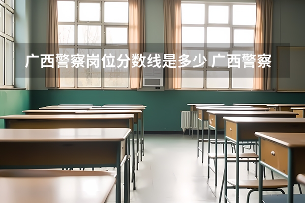广西警察岗位分数线是多少 广西警察学院专科分数线