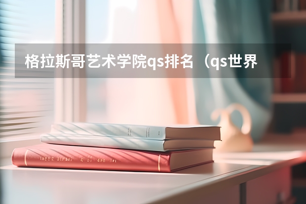 格拉斯哥艺术学院qs排名（qs世界艺术大学排名）