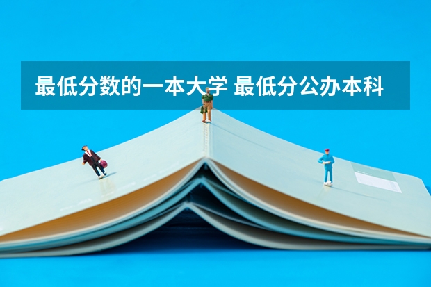 最低分数的一本大学 最低分公办本科大学