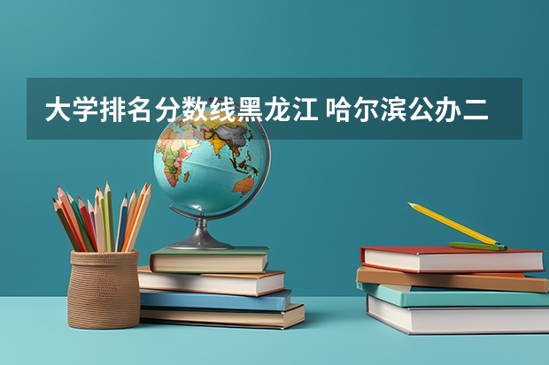 大学排名分数线黑龙江 哈尔滨公办二本大学排名及分数线