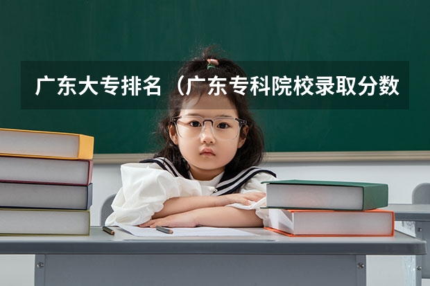 广东大专排名（广东专科院校录取分数线排名）