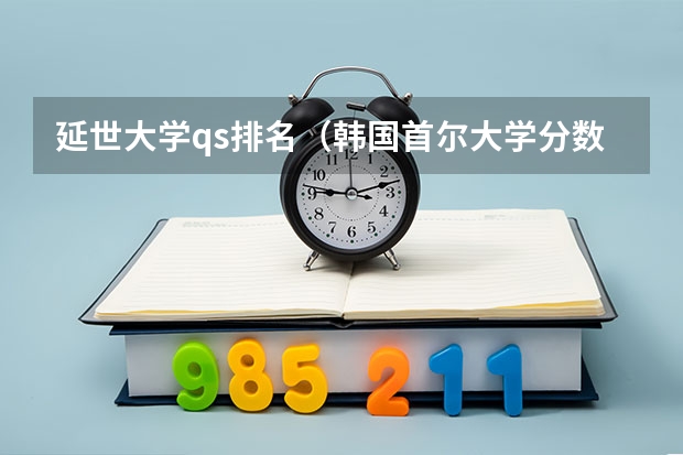 延世大学qs排名（韩国首尔大学分数线）