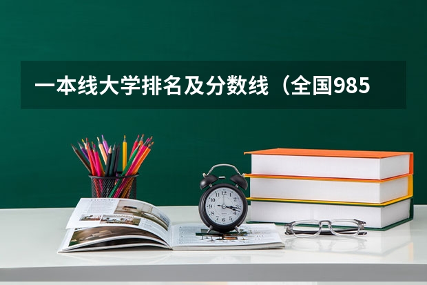 一本线大学排名及分数线（全国985学校排名顺序及录取分数线）