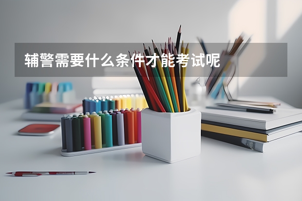 辅警需要什么条件才能考试呢