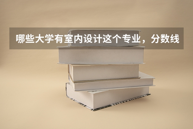 哪些大学有室内设计这个专业，分数线分别是多少？