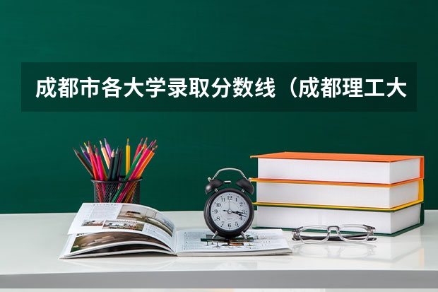成都市各大学录取分数线（成都理工大学专业排名及分数线）