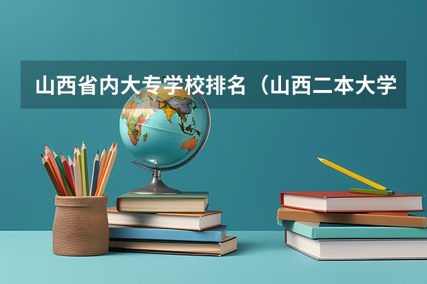 山西省内大专学校排名（山西二本大学排名及分数线）