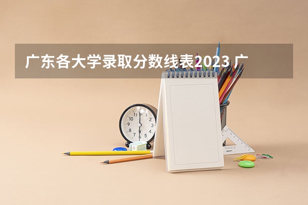 广东各大学录取分数线表2023 广东高考各大学录取分数线