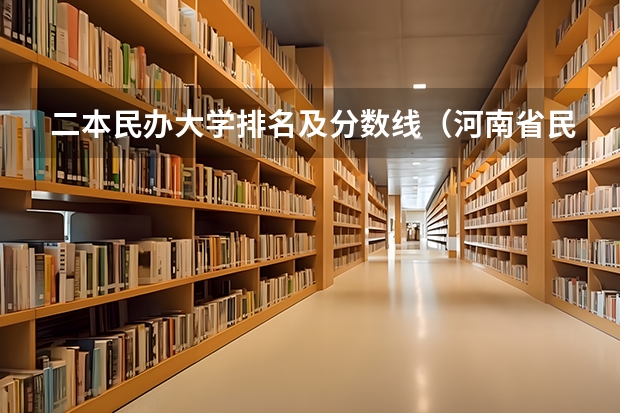 二本民办大学排名及分数线（河南省民办二本院校排名及分数线）