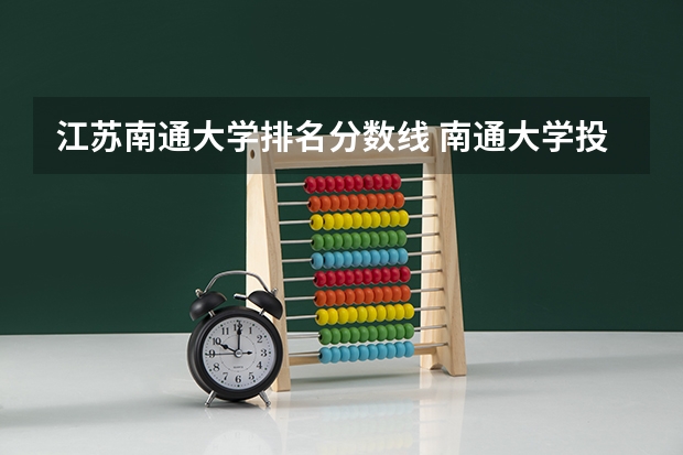 江苏南通大学排名分数线 南通大学投档分数线2023