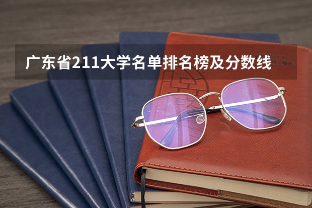 广东省211大学名单排名榜及分数线（211师范大学排名及录取分数线）