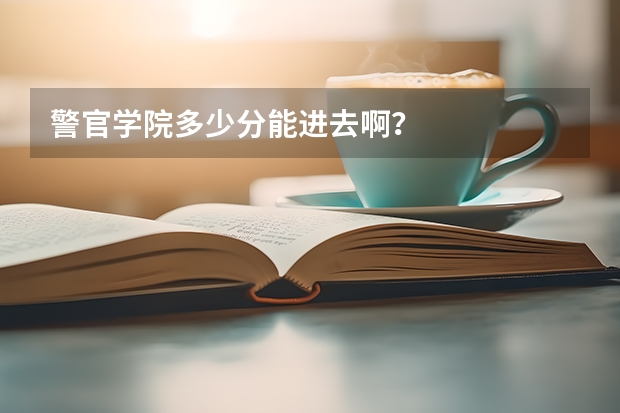 警官学院多少分能进去啊？