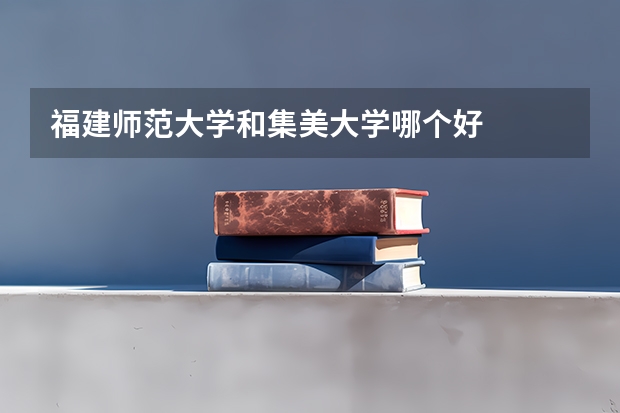 福建师范大学和集美大学哪个好