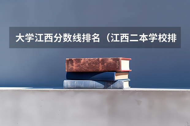 大学江西分数线排名（江西二本学校排名及录取分数线）
