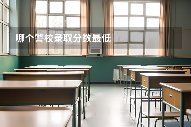 哪个警校录取分数最低