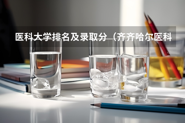 医科大学排名及录取分（齐齐哈尔医科大学2023录取分数线）