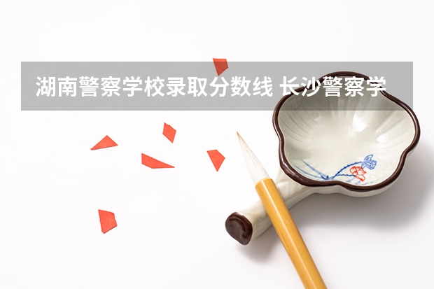 湖南警察学校录取分数线 长沙警察学校分数线