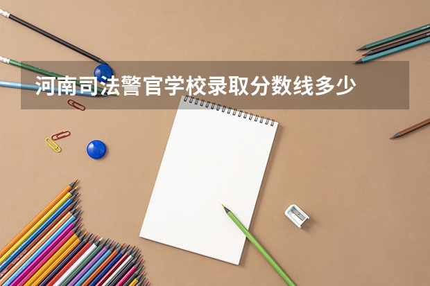 河南司法警官学校录取分数线多少
