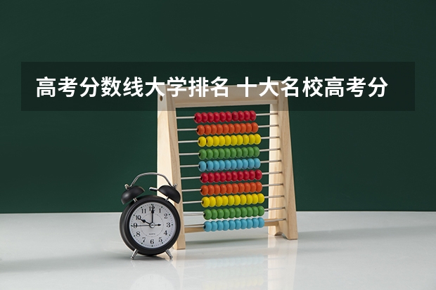 高考分数线大学排名 十大名校高考分数线