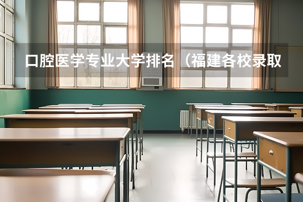 口腔医学专业大学排名（福建各校录取分数线）