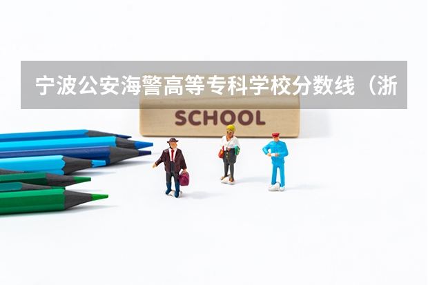 宁波公安海警高等专科学校分数线（浙江武警海警学院分数线）