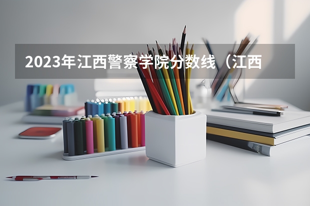 2023年江西警察学院分数线（江西警察学院分数线）
