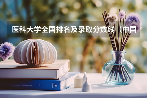 医科大学全国排名及录取分数线（中国医学大学排名及分数线）