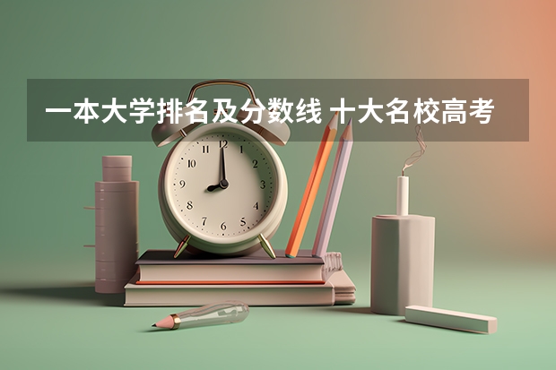 一本大学排名及分数线 十大名校高考分数线
