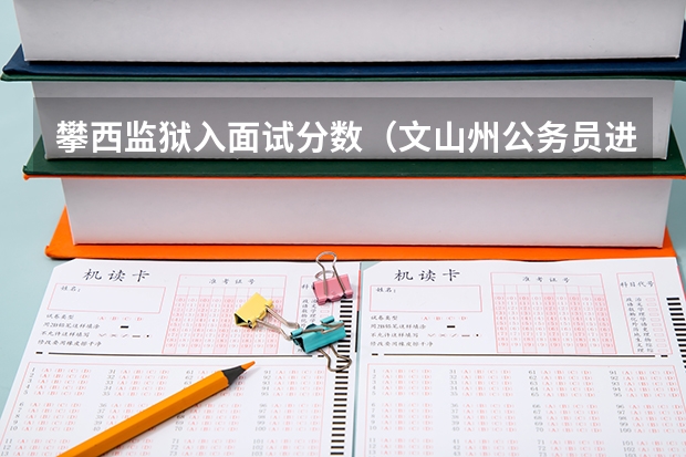 攀西监狱入面试分数（文山州公务员进面分数线）