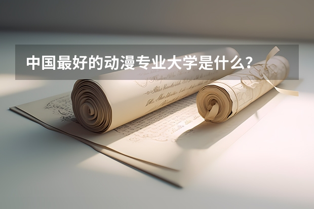 中国最好的动漫专业大学是什么？