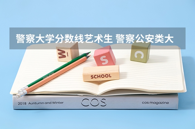 警察大学分数线艺术生 警察公安类大学分数线