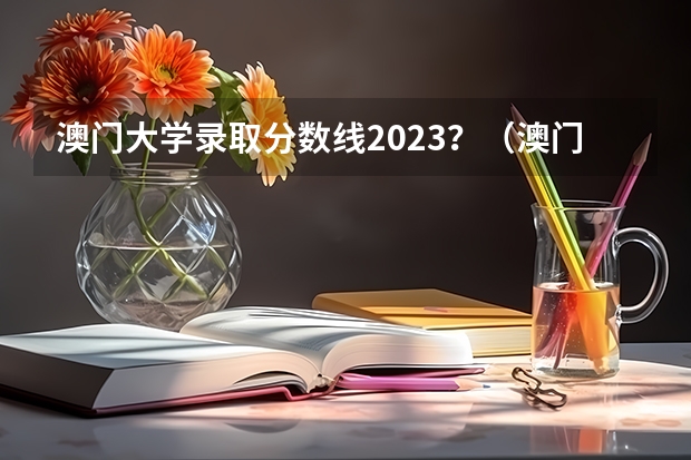 澳门大学录取分数线2023？（澳门大学内地录取分数）