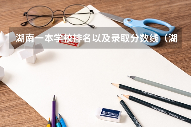 湖南一本学校排名以及录取分数线（湖南211大学录取分数线）
