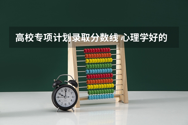 高校专项计划录取分数线 心理学好的大学排名及分数线