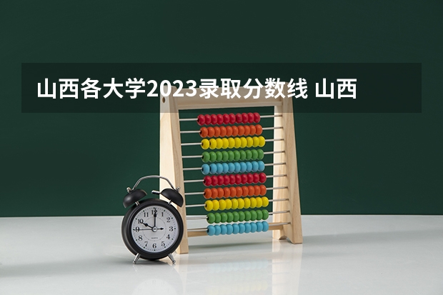 山西各大学2023录取分数线 山西最好的十所大学