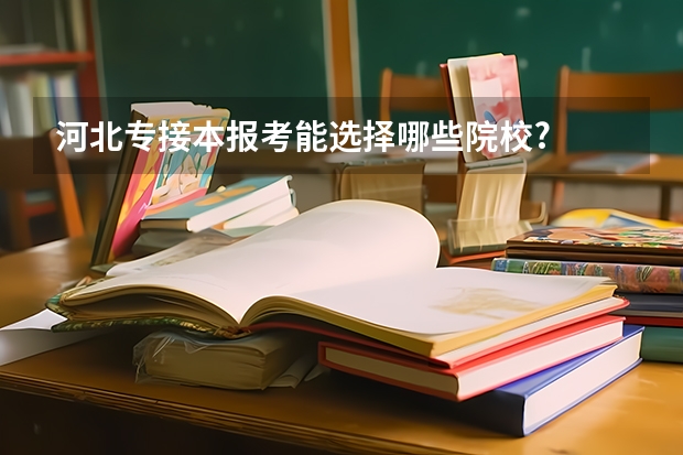 河北专接本报考能选择哪些院校?