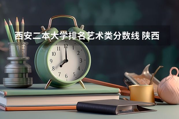 西安二本大学排名艺术类分数线 陕西省民办二本大学排名及分数线