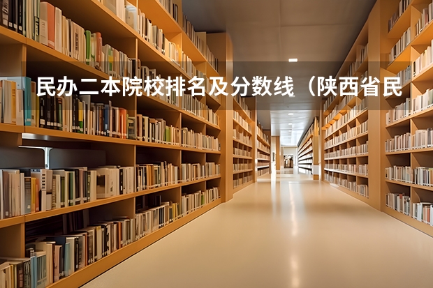 民办二本院校排名及分数线（陕西省民办二本大学排名及分数线）