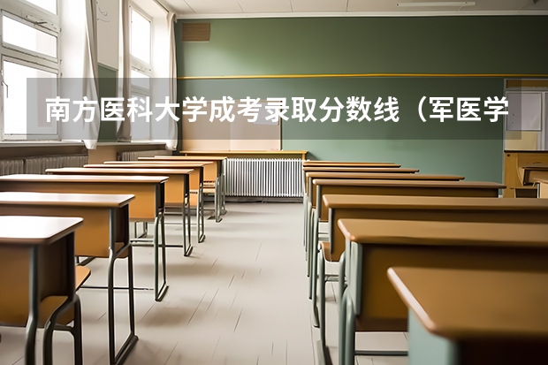 南方医科大学成考录取分数线（军医学院校大学排名及录取分数线）