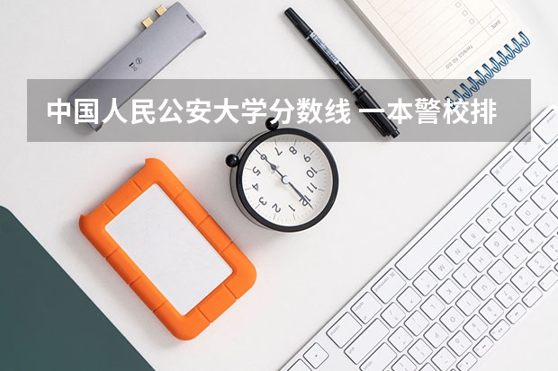 中国人民公安大学分数线 一本警校排名和录取分数线