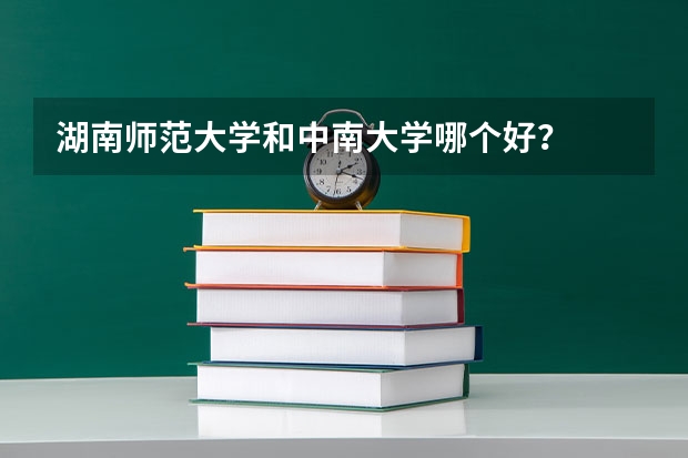 湖南师范大学和中南大学哪个好？