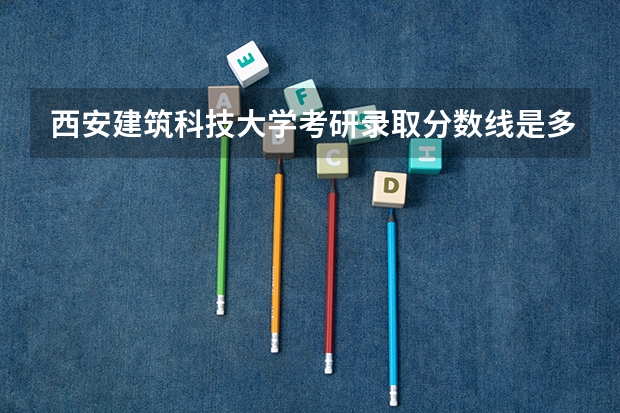 西安建筑科技大学考研录取分数线是多少