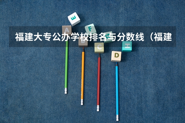 福建大专公办学校排名与分数线（福建各个院校录取排名）