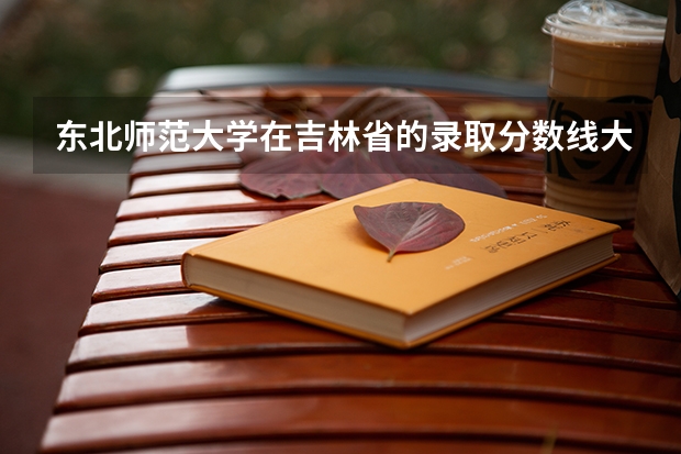 东北师范大学在吉林省的录取分数线大概是多少？