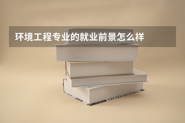 环境工程专业的就业前景怎么样