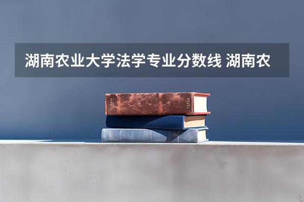 湖南农业大学法学专业分数线 湖南农业大学提前批分数线