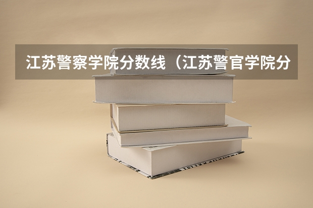 江苏警察学院分数线（江苏警官学院分数线）