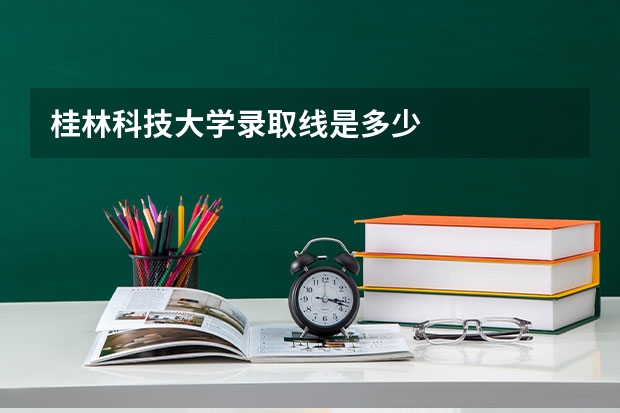 桂林科技大学录取线是多少