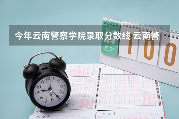今年云南警察学院录取分数线 云南警官学院分数线