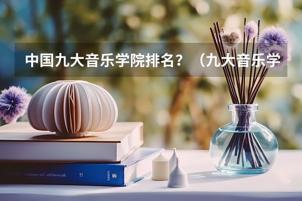 中国九大音乐学院排名？（九大音乐学院排名）